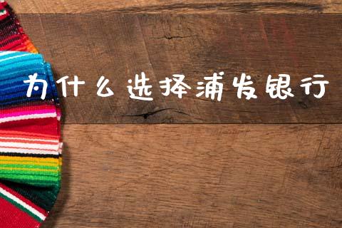为什么选择浦发银行_https://m.sdyuehang.cn_纳指直播喊单_第1张