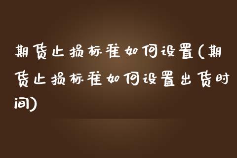 期货止损标准如何设置(期货止损标准如何设置出货时间)_https://m.sdyuehang.cn_德指直播室_第1张