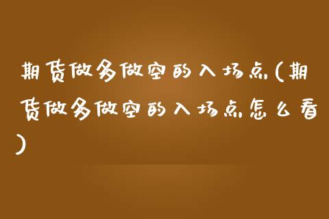 期货做多做空的入场点(期货做多做空的入场点怎么看)_https://m.sdyuehang.cn_恒指直播_第1张