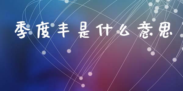 季度丰是什么意思_https://m.sdyuehang.cn_恒指直播_第1张