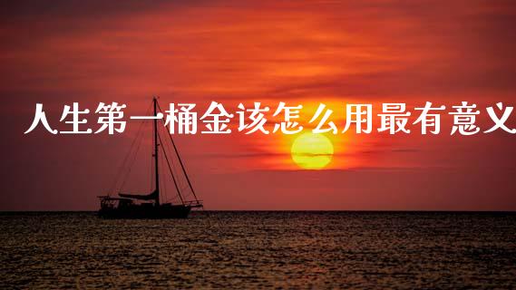 人生第一桶金该怎么用最有意义_https://m.sdyuehang.cn_德指直播室_第1张