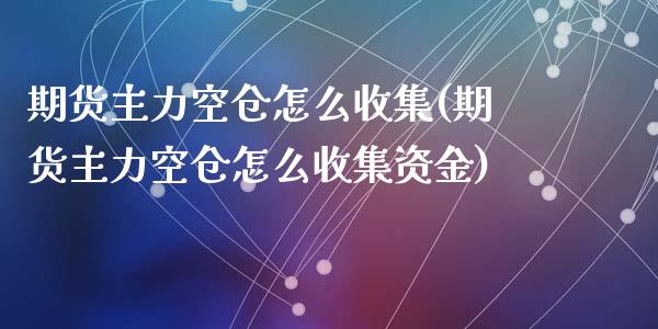 期货主力空仓怎么收集(期货主力空仓怎么收集资金)_https://m.sdyuehang.cn_德指直播室_第1张