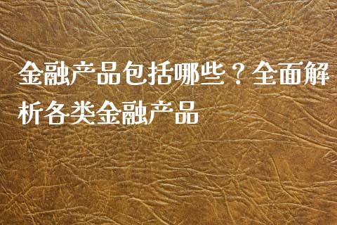金融产品包括哪些？全面解析各类金融产品_https://m.sdyuehang.cn_纳指直播喊单_第1张