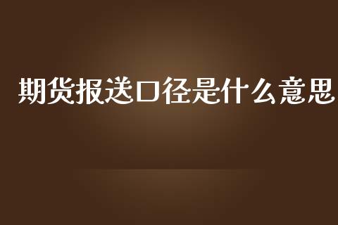 期货报送口径是什么意思_https://m.sdyuehang.cn_纳指直播喊单_第1张