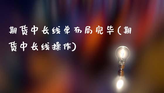 期货中长线单布局完毕(期货中长线操作)_https://m.sdyuehang.cn_德指直播室_第1张