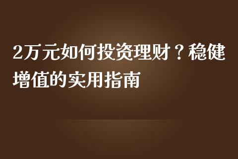 2万元如何投资理财?稳健增值的实用指南_恒指直播_第1张_恒指直播_国际期货恒指直播间_德指直播室_纳指直播喊单 2万元如何投资理财?稳健增值的实用指南_https://m.sdyuehang.cn_恒指直播_第1张