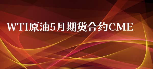 WTI原油5月期货合约CME_https://m.sdyuehang.cn_恒指直播_第1张