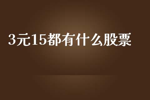 3元15都有什么股票_https://m.sdyuehang.cn_纳指直播喊单_第1张