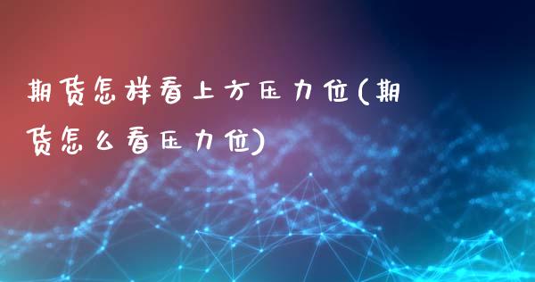 期货怎样看上方压力位(期货怎么看压力位)_https://m.sdyuehang.cn_恒指直播_第1张