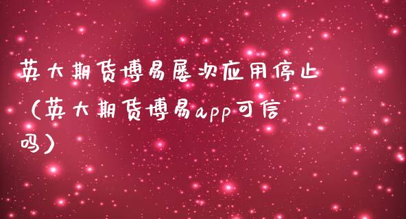 英大期货博易屡次应用停止(英大期货博易app可信吗)_德指直播室_第1张_恒指直播_国际期货恒指直播间_德指直播室_纳指直播喊单 英大期货博易屡次应用停止(英大期货博易app可信吗)_https://m.sdyuehang.cn_德指直播室_第1张