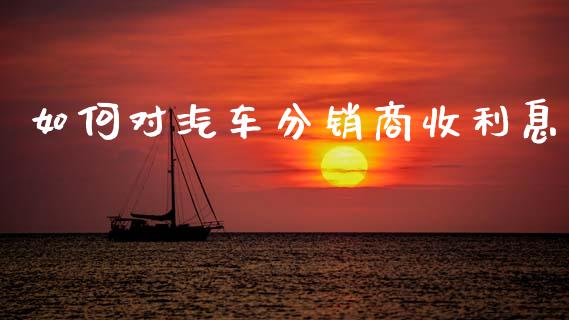 如何对汽车分销商收利息_https://m.sdyuehang.cn_国际期货恒指直播间_第1张