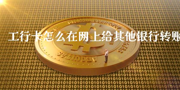 工行卡怎么在网上给其他银行转账_https://m.sdyuehang.cn_恒指直播_第1张