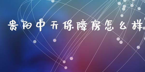 贵阳中天保障房怎么样_https://m.sdyuehang.cn_德指直播室_第1张