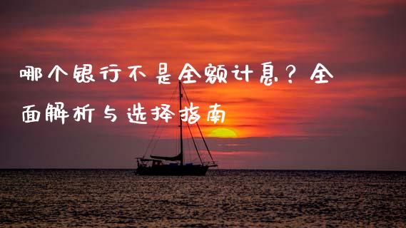 哪个银行不是全额计息？全面解析与选择指南_https://m.sdyuehang.cn_纳指直播喊单_第1张