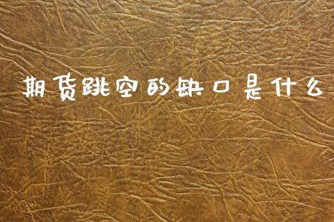 期货跳空的缺口是什么_恒指直播_第1张_恒指直播_国际期货恒指直播间_德指直播室_纳指直播喊单 期货跳空的缺口是什么_https://m.sdyuehang.cn_恒指直播_第1张