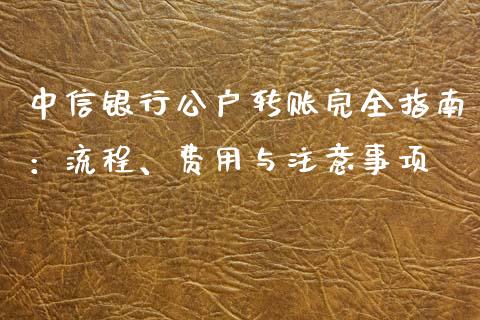 中信银行公户转账完全指南：流程、费用与注意事项_https://m.sdyuehang.cn_恒指直播_第1张