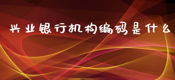 兴业银行机构编码是什么_https://m.sdyuehang.cn_恒指直播_第1张