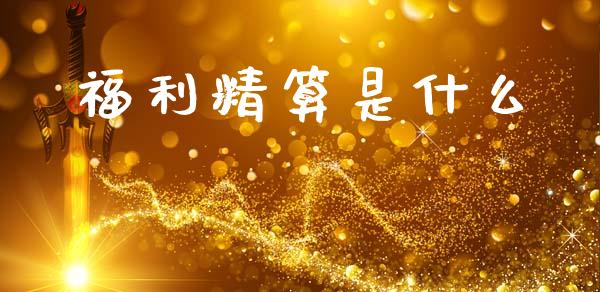 福利精算是什么_https://m.sdyuehang.cn_纳指直播喊单_第1张