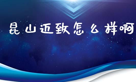 昆山迈致怎么样啊_https://m.sdyuehang.cn_德指直播室_第1张