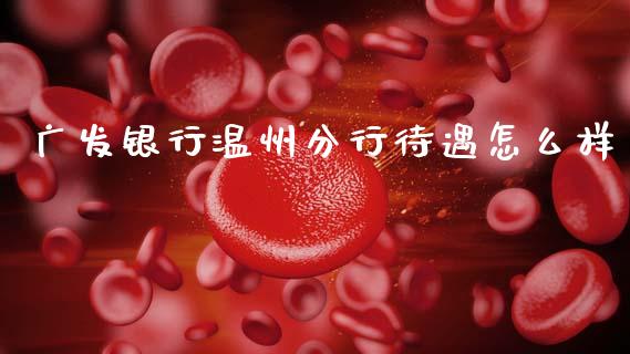 广发银行温州分行待遇怎么样_https://m.sdyuehang.cn_纳指直播喊单_第1张