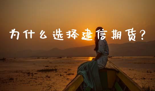 为什么选择建信期货？_https://m.sdyuehang.cn_恒指直播_第1张
