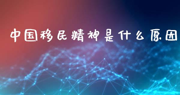 中国移民精神是什么原因_https://m.sdyuehang.cn_国际期货恒指直播间_第1张