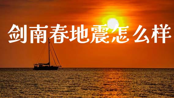 剑南春地震怎么样_https://m.sdyuehang.cn_国际期货恒指直播间_第1张