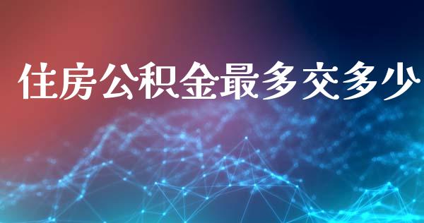 住房公积金最多交多少_https://m.sdyuehang.cn_纳指直播喊单_第1张