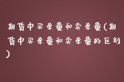 期货中买单量和卖单量(期货中买单量和卖单量的区别)_https://m.sdyuehang.cn_德指直播室_第1张
