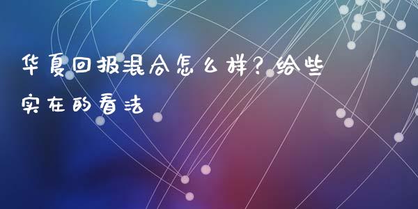 华夏回报混合怎么样？给些实在的看法_https://m.sdyuehang.cn_恒指直播_第1张