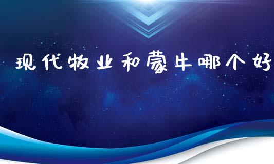 现代牧业和蒙牛哪个好_https://m.sdyuehang.cn_恒指直播_第1张