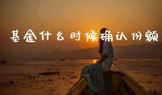 基金什么时候确认份额_https://m.sdyuehang.cn_恒指直播_第1张