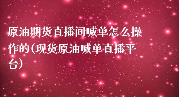 原油期货直播间喊单怎么操作的(现货原油喊单直播平台)_https://m.sdyuehang.cn_纳指直播喊单_第1张