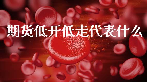 期货低开低走代表什么_https://m.sdyuehang.cn_国际期货恒指直播间_第1张