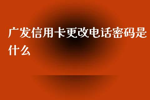 广发信用卡更改电话密码是什么_https://m.sdyuehang.cn_德指直播室_第1张