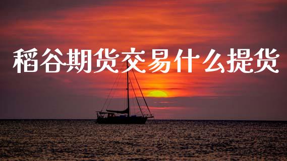 稻谷期货交易什么提货_https://m.sdyuehang.cn_恒指直播_第1张