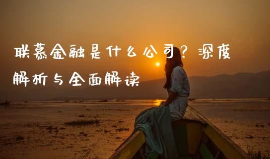 联慕金融是什么公司？深度解析与全面解读_https://m.sdyuehang.cn_纳指直播喊单_第1张