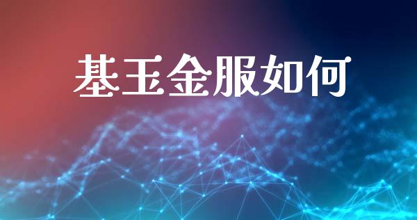 基玉金服如何_https://m.sdyuehang.cn_德指直播室_第1张