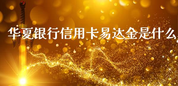 华夏银行信用卡易达金是什么_https://m.sdyuehang.cn_国际期货恒指直播间_第1张