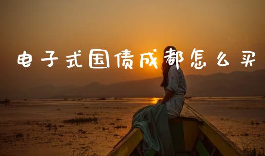 电子式国债成都怎么买_https://m.sdyuehang.cn_纳指直播喊单_第1张