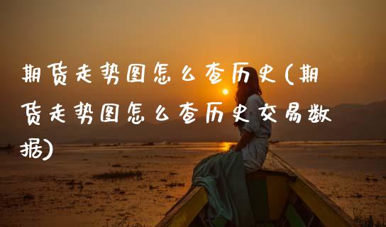 期货走势图怎么查历史(期货走势图怎么查历史交易数据)_https://m.sdyuehang.cn_纳指直播喊单_第1张
