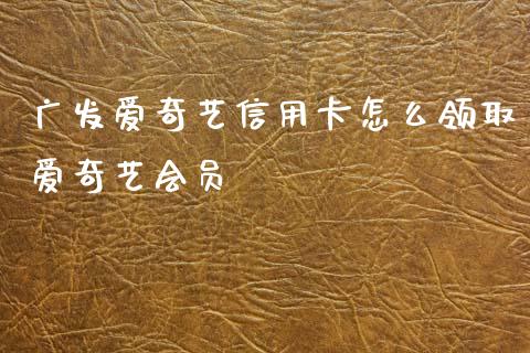 广发爱奇艺信用卡怎么领取爱奇艺会员_https://m.sdyuehang.cn_纳指直播喊单_第1张