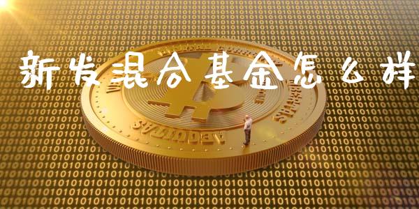 新发混合基金怎么样_https://m.sdyuehang.cn_国际期货恒指直播间_第1张