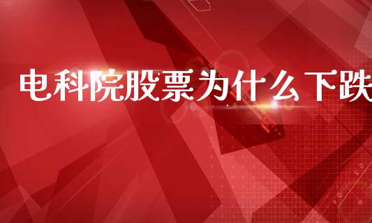 电科院股票为什么下跌_https://m.sdyuehang.cn_德指直播室_第1张