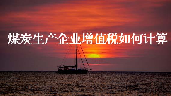 煤炭生产企业增值税如何计算_https://m.sdyuehang.cn_恒指直播_第1张