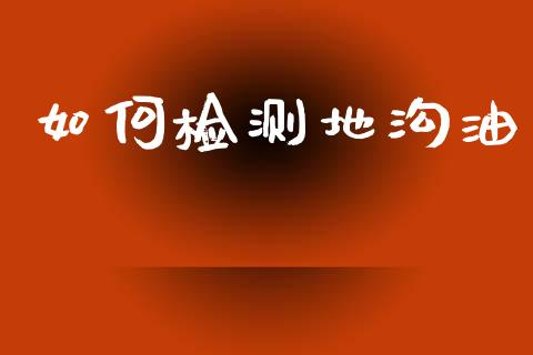 如何检测地沟油_https://m.sdyuehang.cn_恒指直播_第1张