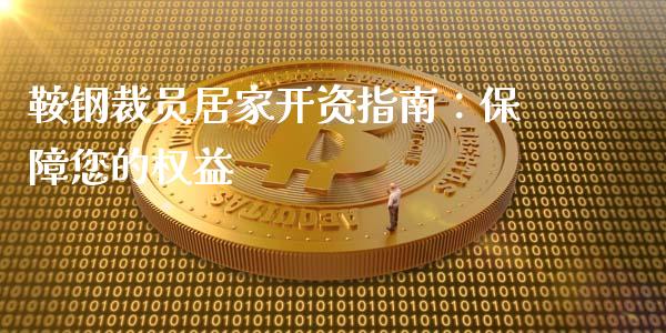 鞍钢裁员居家开资指南：保障您的权益_https://m.sdyuehang.cn_恒指直播_第1张