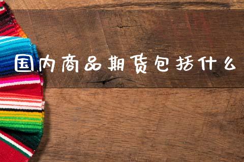 国内商品期货包括什么_恒指直播_第1张_恒指直播_国际期货恒指直播间_德指直播室_纳指直播喊单 国内商品期货包括什么_https://m.sdyuehang.cn_恒指直播_第1张