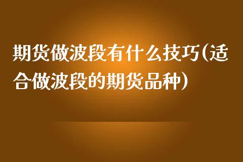 期货做波段有什么技巧(适合做波段的期货品种)_https://m.sdyuehang.cn_德指直播室_第1张