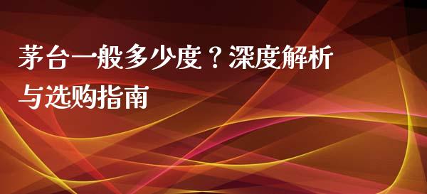 茅台一般多少度?深度解析与选购指南_国际期货恒指直播间_第1张_恒指直播_国际期货恒指直播间_德指直播室_纳指直播喊单 茅台一般多少度?深度解析与选购指南_https://m.sdyuehang.cn_国际期货恒指直播间_第1张